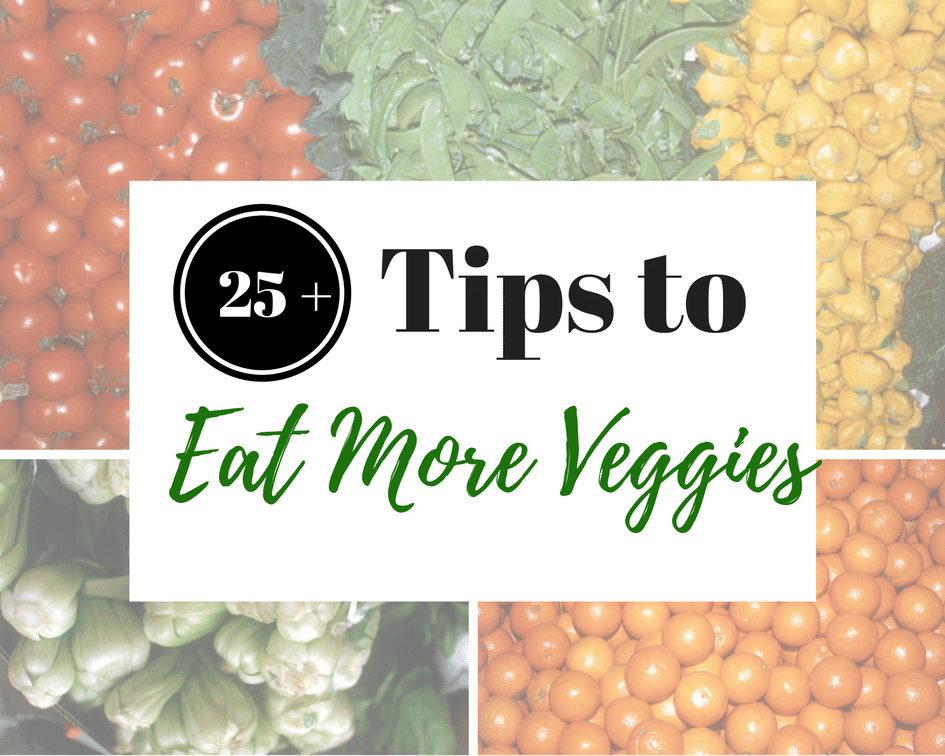 25 + Tips to Eat More Veggies 